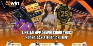 Link Tải App 56WIN Chính Thức - Hướng Dẫn 3 Bước Chi Tiết