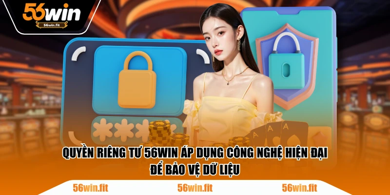 Quyền riêng tư 56WIN áp dụng công nghệ hiện đại để bảo vệ dữ liệu