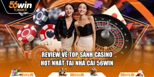 Review Về Top Sảnh Casino Hot Nhất Tại Nhà Cái 56WIN