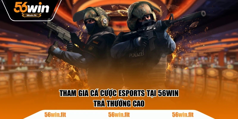 Tham gia cá cược Esports tại 56WIN trả thưởng cao